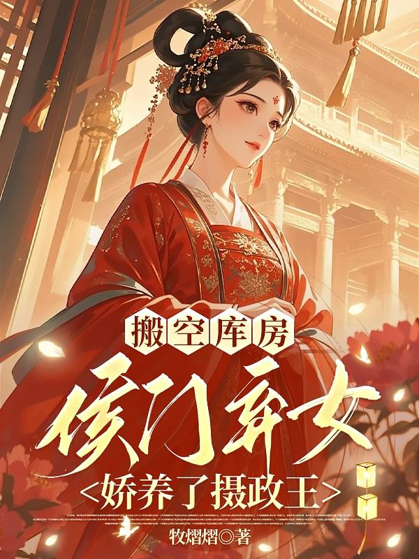 搬空库房:侯门弃女娇养了摄政王