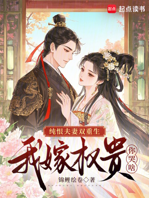 纯恨夫妻双重生,我嫁权贵你哭啥