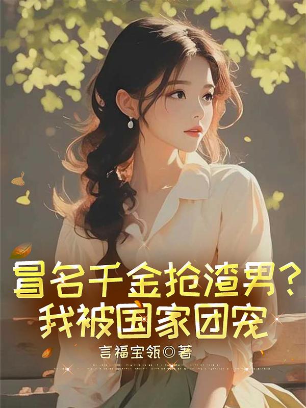 冒名千金抢渣男?我被国家团宠