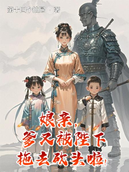 娘亲，爹又被陛下拖去砍头啦！