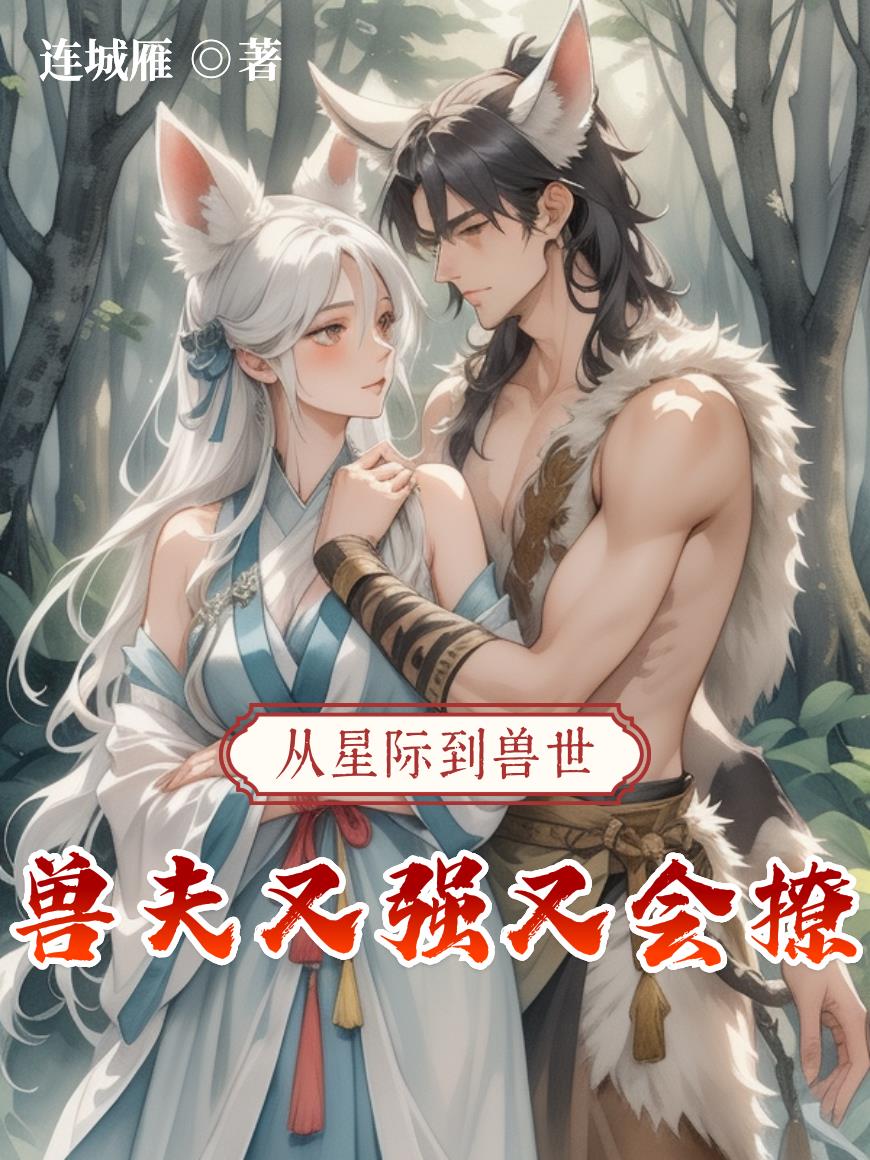 从星际到兽世,兽夫又强又会撩!