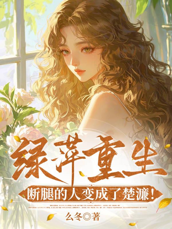 绿萍重生,断腿的人变成了楚濂!